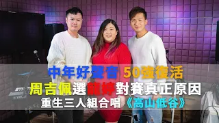 周吉佩選龍婷對賽真正原因｜#中年好聲音｜50強淘汰｜周吉佩 何博文 李泇霖 復活晉級｜高山低谷