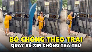 CAMERA ĐỜI SỐNG | Người đàn bà HƯ ĐỐN, bỏ chồng theo trai quay về XIN ĐƯỢC THA THỨ