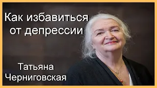 Татьяна Черниговская. Как избавиться от депрессии.