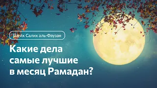 Какие дела самые лучшие в месяц Рамадан. Шейх Салих аль-Фаузан