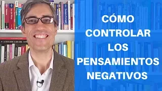 Cómo Controlar los Pensamientos Negativos