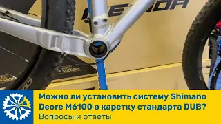 Можно ли установить систему Shimano Deore M6100 в каретку стандарта DUB Вопросы и ответы.