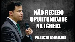 POR QUE NÃO RECEBO OPORTUNIDADE NA IGREJA / PR. ELIZEU RODRIGUES