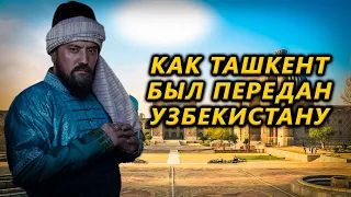 КАК ТАШКЕНТ БЫЛ ПЕРЕДАН УЗБЕКИСТАНУ. ЧАСТЬ 1