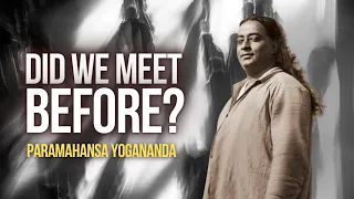 Paramahansa Yogananda: Did we meet before?