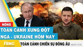 Toàn cảnh xung đột Nga Ukraine 21/5 | Cập nhật tình hình Đông Âu | FBNC