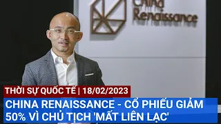 CHINA RENAISSANCE - CỔ PHIẾU GIẢM 50% VÌ CHỦ TỊCH 'MẤT LIÊN LẠC'