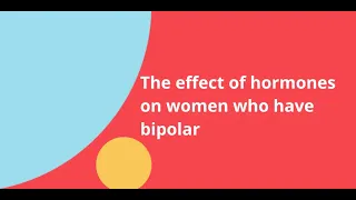 Women and Bipolar Webinar, Part 1 -  The effect of hormones on women who have bipolar