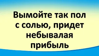 Вымойте пол с солью, придет небывалая прибыль. Ритуал очищения дома от негатива. Результат на утро