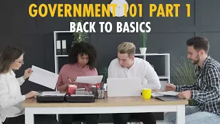 Government Series | Government 101 Part 1 – Back to Basics