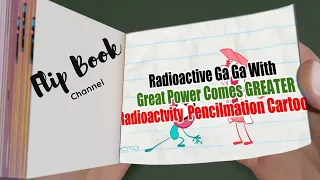 【Flip Book】 ”Radioactive Ga Ga” With Great Power Comes GREATER Radioactvity - Pencilmation Cartoons