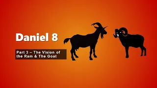 Daniel Chapter 8 Part 3 - The Vision of The Ram & of The Goat