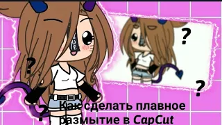 [ТУТОРИАЛ]КАК СДЕЛАТЬ ПЛАВНОЕ РАЗМЫТИЕ В CAPCUT|Gacha life|#туториал #гачалайф #Capcut