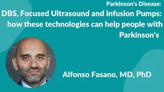 Parkinson's Disease: Dr Alfonso Fasano -DBS, FUS & Infusion Pumps: how they can help people with PD