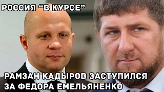 РОССИЯ "В КУРСЕ"   Рамзан Кадыров заступился за Фёдора Емельяненко