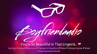 You're So Beautiful in Lingerie [Boyfriend Roleplay][Praise][Reassurance][Kisses] ASMR