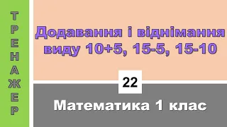 Додавання і віднімання виду 10 + 5, 15 - 5, 15 - 10. Математика 1 кл. Тренажер №22