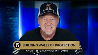 Building Walls of Protection | Give Him 15  Daily Prayer with Dutch | July 7, 2023