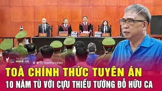 Toà chính thức tuyên án 10 năm tù với cựu thiếu tướng Đỗ Hữu Ca | Nghệ An TV