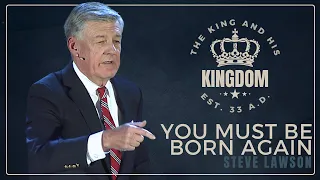 You Must Be Born Again - Steve Lawson (The King and His Kingdom Conference)