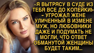 "Оберу тебя до нитки через суд!"- угрожал муж, уличённый в изменах, но в ответ жена...