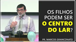 Os filhos podem ser o centro do lar? - Pr. Marcos Granconato