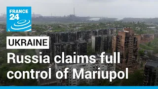 Russia claims full control of Mariupol after nearly three-month siege • FRANCE 24 English