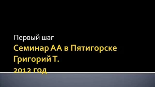 02. Семинар АА в Пятигорске. 2012 год. Григорий Т. Первый шаг.