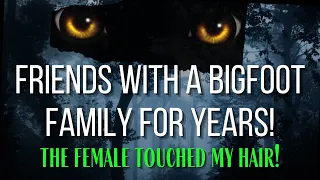 Friends with a Bigfoot Family For Years!