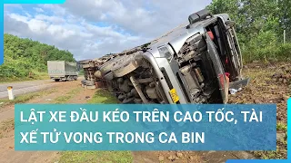 Lật xe đầu kéo, tài xế tử vong trên tuyến đường La Sơn - Tuý Loan | Cuộc sống 24h