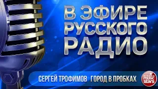 В ЭФИРЕ РУССКОГО РАДИО 2019 ✬ СЕРГЕЙ ТРОФИМОВ — ГОРОД В ПРОБКАХ ✬ ЛУЧШИЕ ПЕСНИ ✬