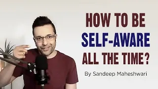 How to be Self-Aware all the time? By Sandeep Maheshwari