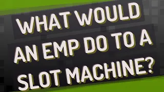 What would an EMP do to a slot machine?