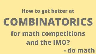 How to get better at Combinatorics for Math competitions and the International Math Olympiad?