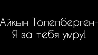 Айкын Толепберген - Я за тебя умру!