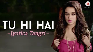 Tu Hi Hai by Jyotica Tangri | Half Girlfriend | Arjun Kapoor & Shraddha Kapoor