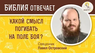 Какой смысл погибать на поле боя?  Библия отвечает. Священник Павел Островский