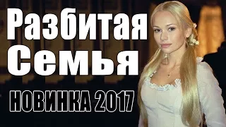 Премьера 2017 влюбила подписчиков  РАЗБИТАЯ СЕМЬЯ  Русские мелодрамы 2017 новинки, фильмы 2017 HD
