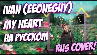 IVAN (EeOneGuy) - MY HEART НА РУССКОМ (РУССКИЙ ПЕРЕВОД / RUS COVER) (перевод песни иван гая)
