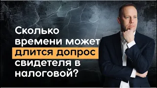 Сколько времени может длится допрос свидетеля в налоговой инспекции?