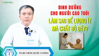 Dinh dưỡng cho người cao tuổi, làm sao để lượng ít mà chất đủ đầy? | TS.BS Trần Quốc Cường