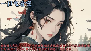 【一口气看完】《人淡如菊嫡姐的崩塌之路》嫡长姐入宫后，家门遭难，抄家流放，她淡淡地说：「后宫不得干政，我要活个体面。」于是，全府女子为奴，男子为役，流放漠北的路上，死伤近半...