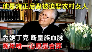 他是雍正后裔被迫娶乡下“姐姐”,为她断三代单传的皇族血脉,晚年唯一心愿是合葬【那些年】