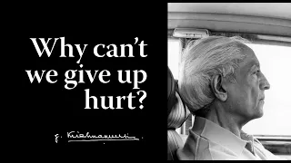 Why can’t we give up hurt? | Krishnamurti