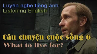 101 Câu chuyên cuộc sống 6, What to live for? Luyện nghe tiếng anh, Practice listening to English