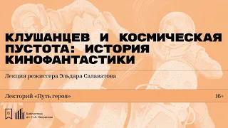 «Клушанцев и космическая пустота: история кинофантастики». Лекция режиссера Эльдара Салаватова