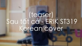 (teaser) Sau tất cả - ERIK ST.319 Korean Cover by ca sỹ Hàn Quốc Paul Kim
