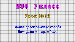 ИЗО 7 класс (Урок№12 - Жилое пространство города. Интерьер и вещь в доме.)