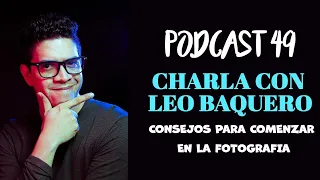 COMO COMENZAR EN LA FOTOGRAFIA | CHARLA CON LEO BAQUERO | PODCAST 49
