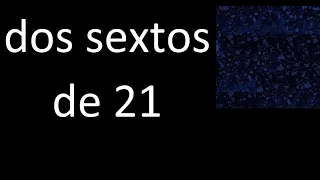 dos sextos de 21 , fraccion  de un numero entero